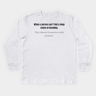 When a person can't find a deep sense of meaning They distract themselves with pleasure  p Kids Long Sleeve T-Shirt